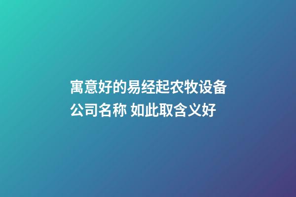 寓意好的易经起农牧设备公司名称 如此取含义好-第1张-公司起名-玄机派